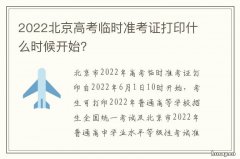 2022北京高考临时准考证打印什么时候开始？ 2022北京高考临时准考证打印